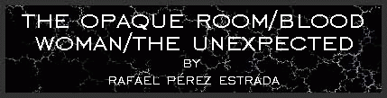 The Opaque Room/Blood 
Woman/The Unexpected by Rafael Perez Estrada