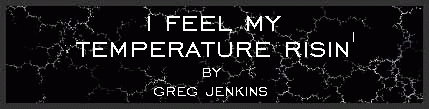I Feel My Temperature Risin'
by Greg Jenkins